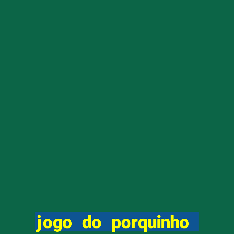 jogo do porquinho de ganhar dinheiro